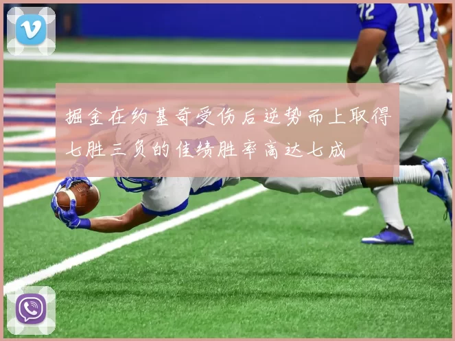 掘金在约基奇受伤后逆势而上取得七胜三负的佳绩胜率高达七成