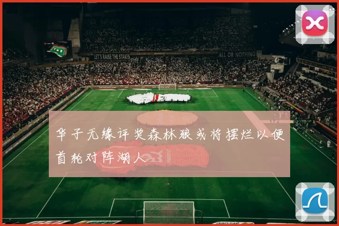 华子无缘评奖森林狼或将摆烂以便首轮对阵湖人