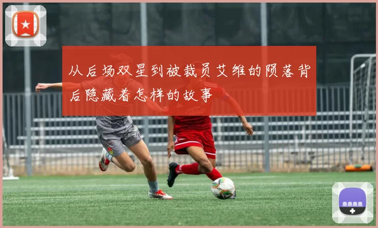 从后场双星到被裁员艾维的陨落背后隐藏着怎样的故事